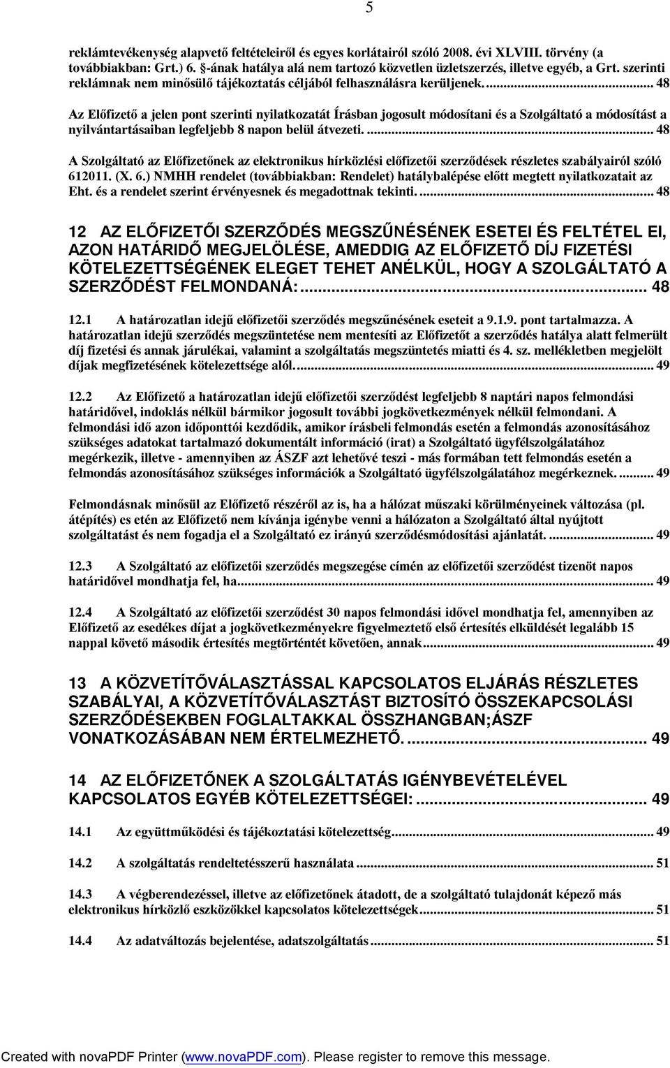 .. 48 Az Előfizető a jelen pont szerinti nyilatkozatát Írásban jogosult módosítani és a Szolgáltató a módosítást a nyilvántartásaiban legfeljebb 8 napon belül átvezeti.