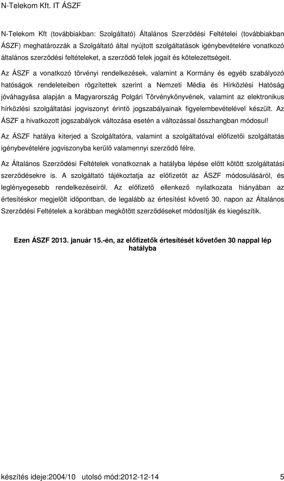 Az ÁSZF a vonatkozó törvényi rendelkezések, valamint a Kormány és egyéb szabályozó hatóságok rendeleteiben rögzítettek szerint a Nemzeti Média és Hírközlési Hatóság jóváhagyása alapján a Magyarország