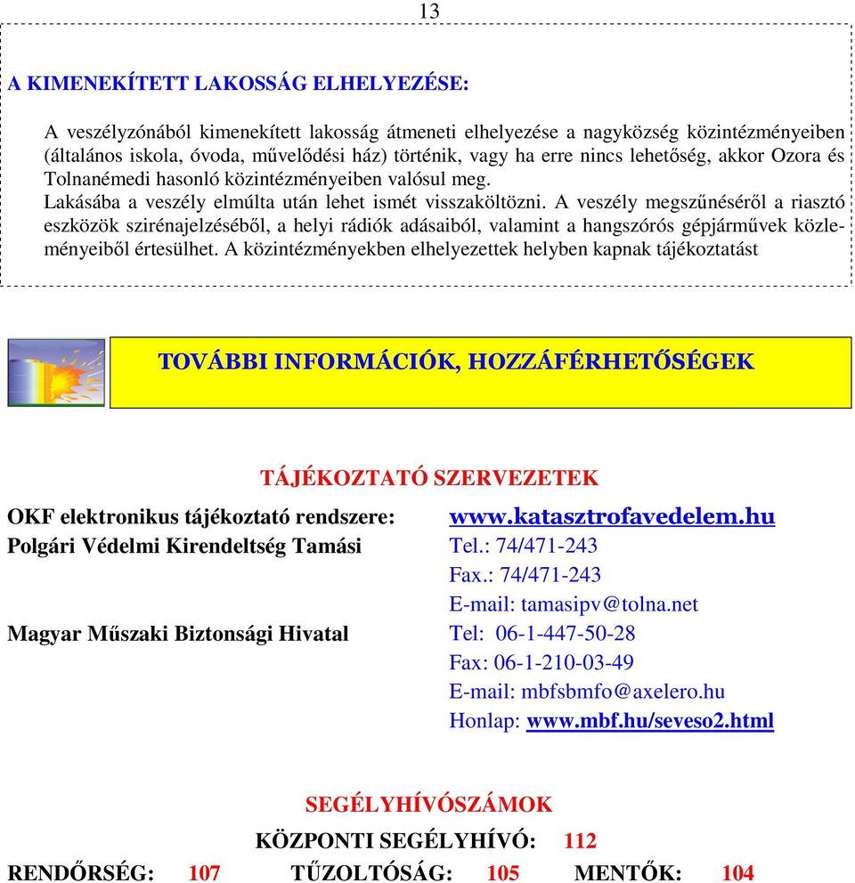 A veszély megszűnéséről a riasztó eszközök szirénajelzéséből, a helyi rádiók adásaiból, valamint a hangszórós gépjárművek közleményeiből értesülhet.