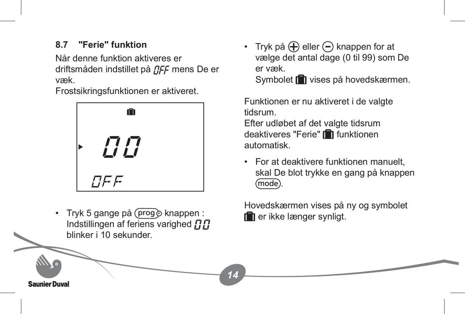 Tryk på eller knappen for at vælge det antal dage (0 til 99) som De er væk. Symbolet vises på hovedskærmen.