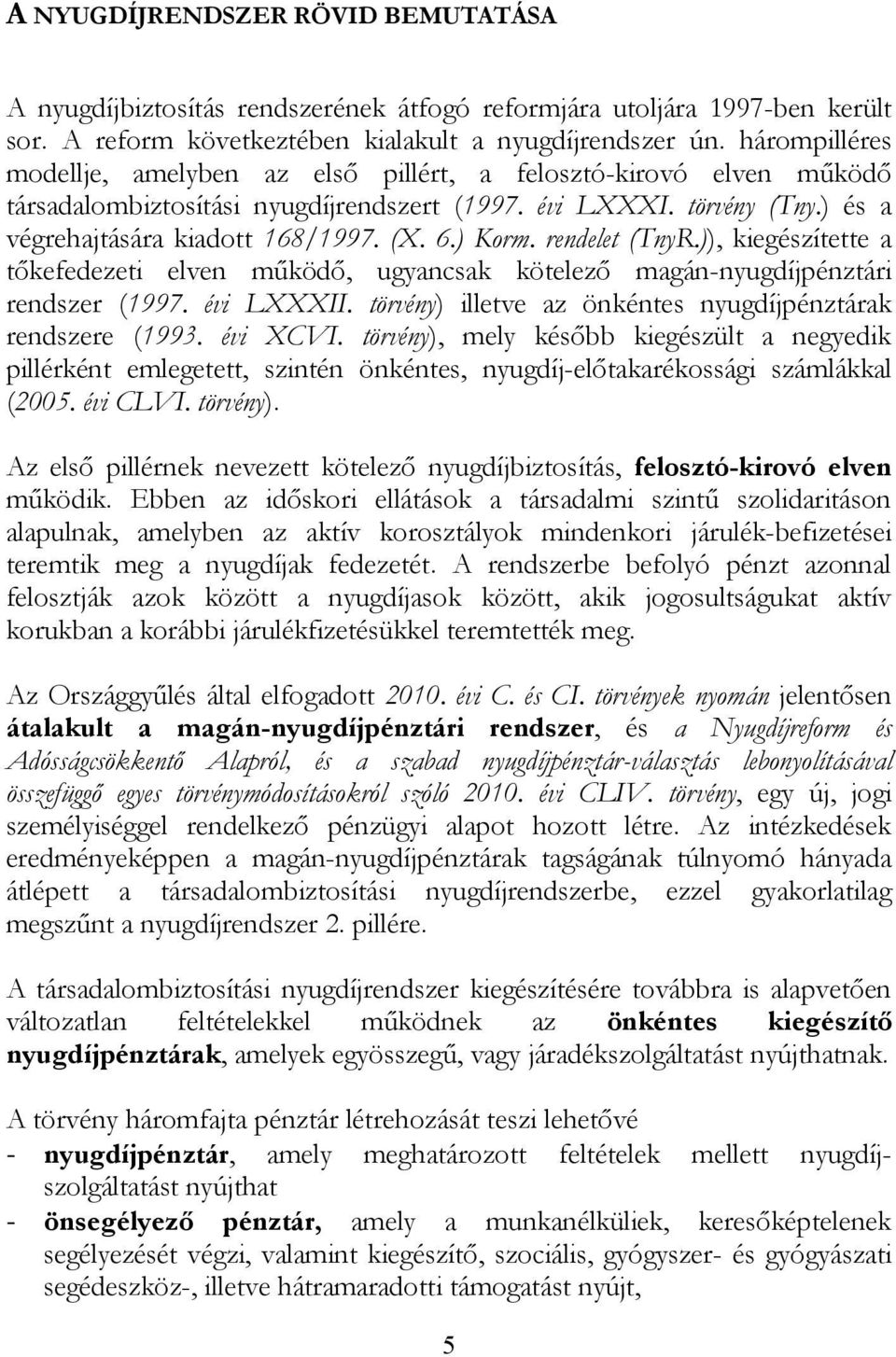 ) Korm. rendelet (TnyR.)), kiegészítette a tőkefedezeti elven működő, ugyancsak kötelező magán-nyugdíjpénztári rendszer (1997. évi LXXXII.