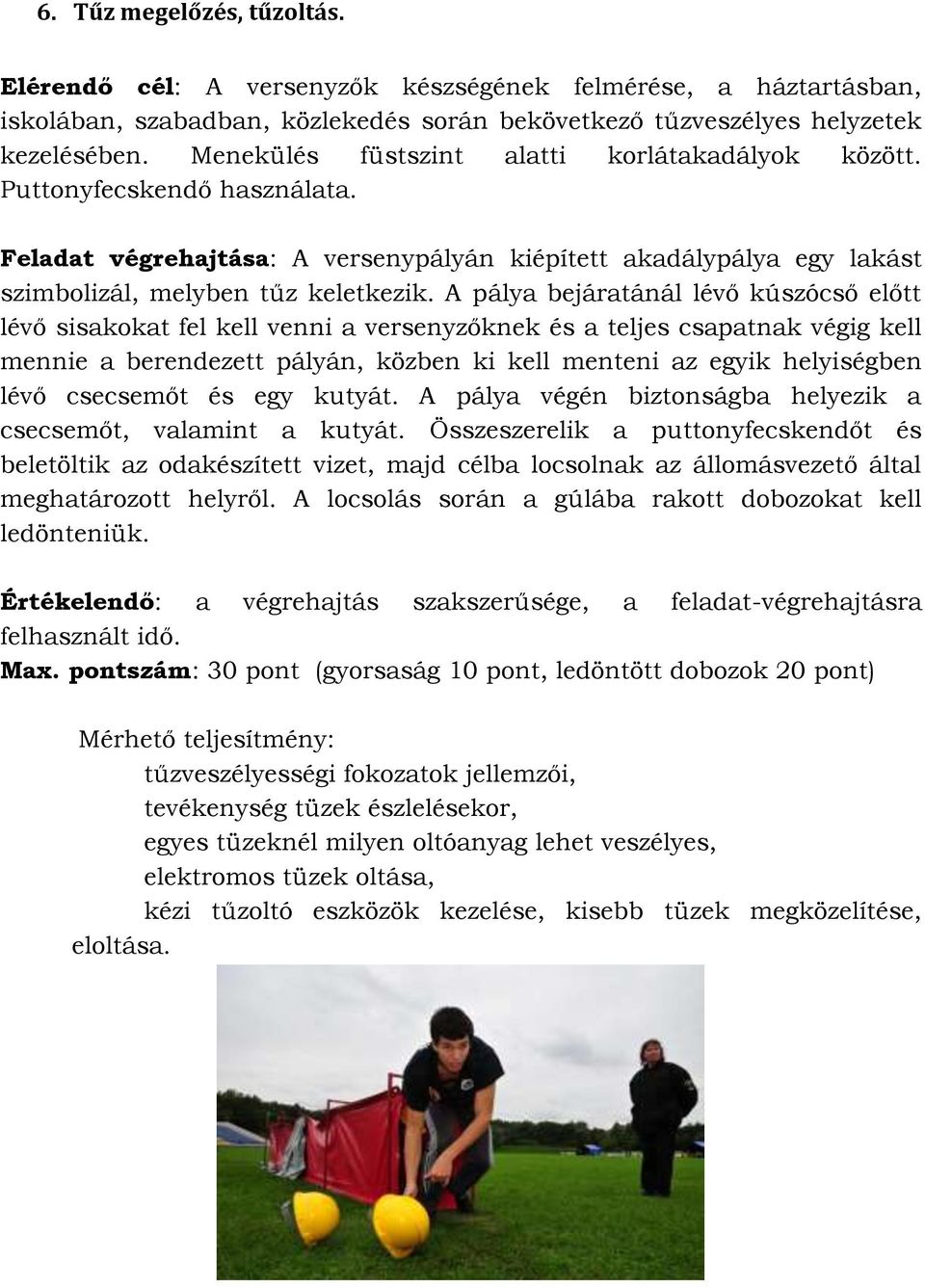 A pálya bejáratánál lévő kúszócső előtt lévő sisakokat fel kell venni a versenyzőknek és a teljes csapatnak végig kell mennie a berendezett pályán, közben ki kell menteni az egyik helyiségben lévő