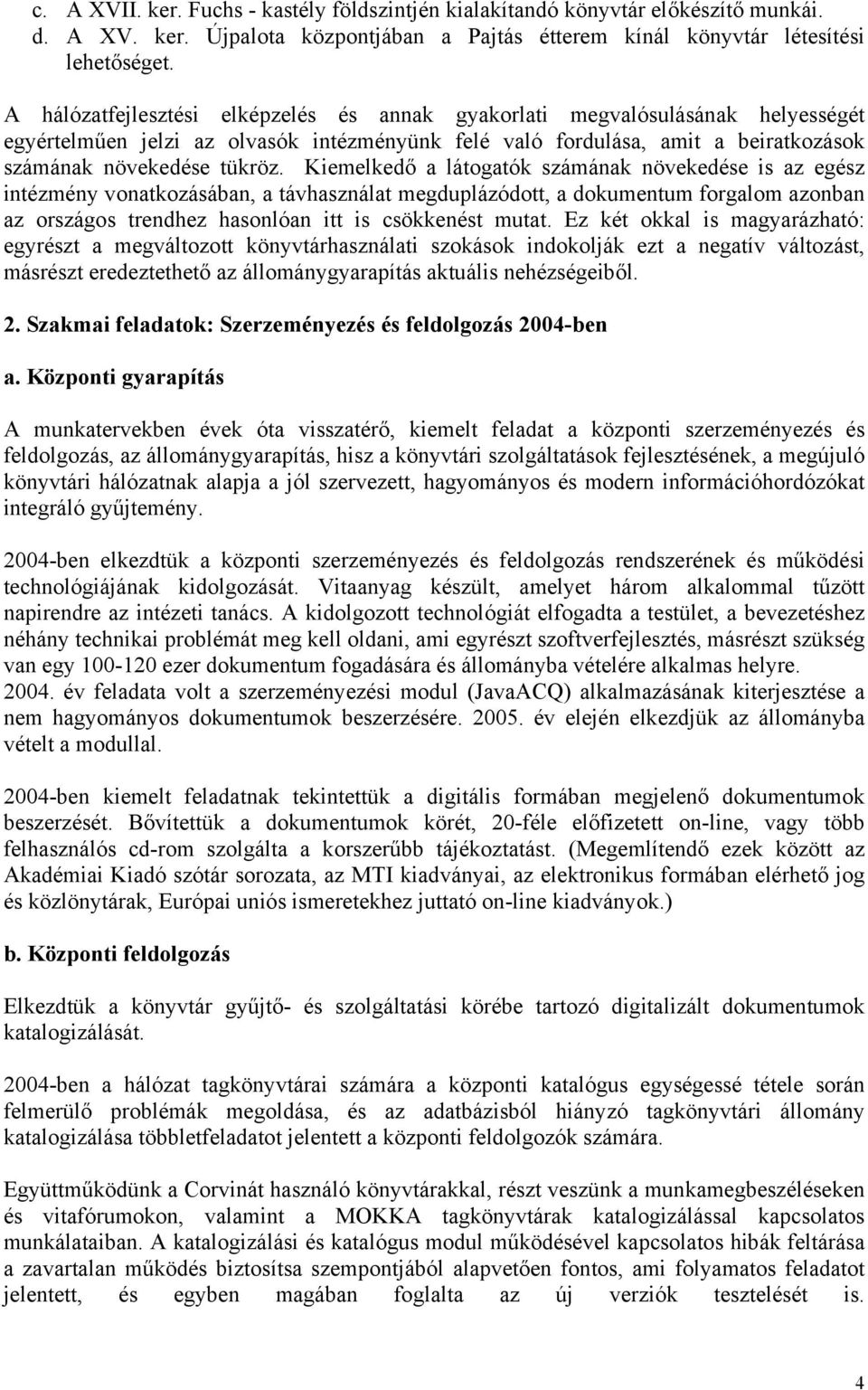 Kiemelkedő a látogatók számának növekedése is az egész intézmény vonatkozásában, a távhasználat megduplázódott, a dokumentum forgalom azonban az országos trendhez hasonlóan itt is csökkenést mutat.