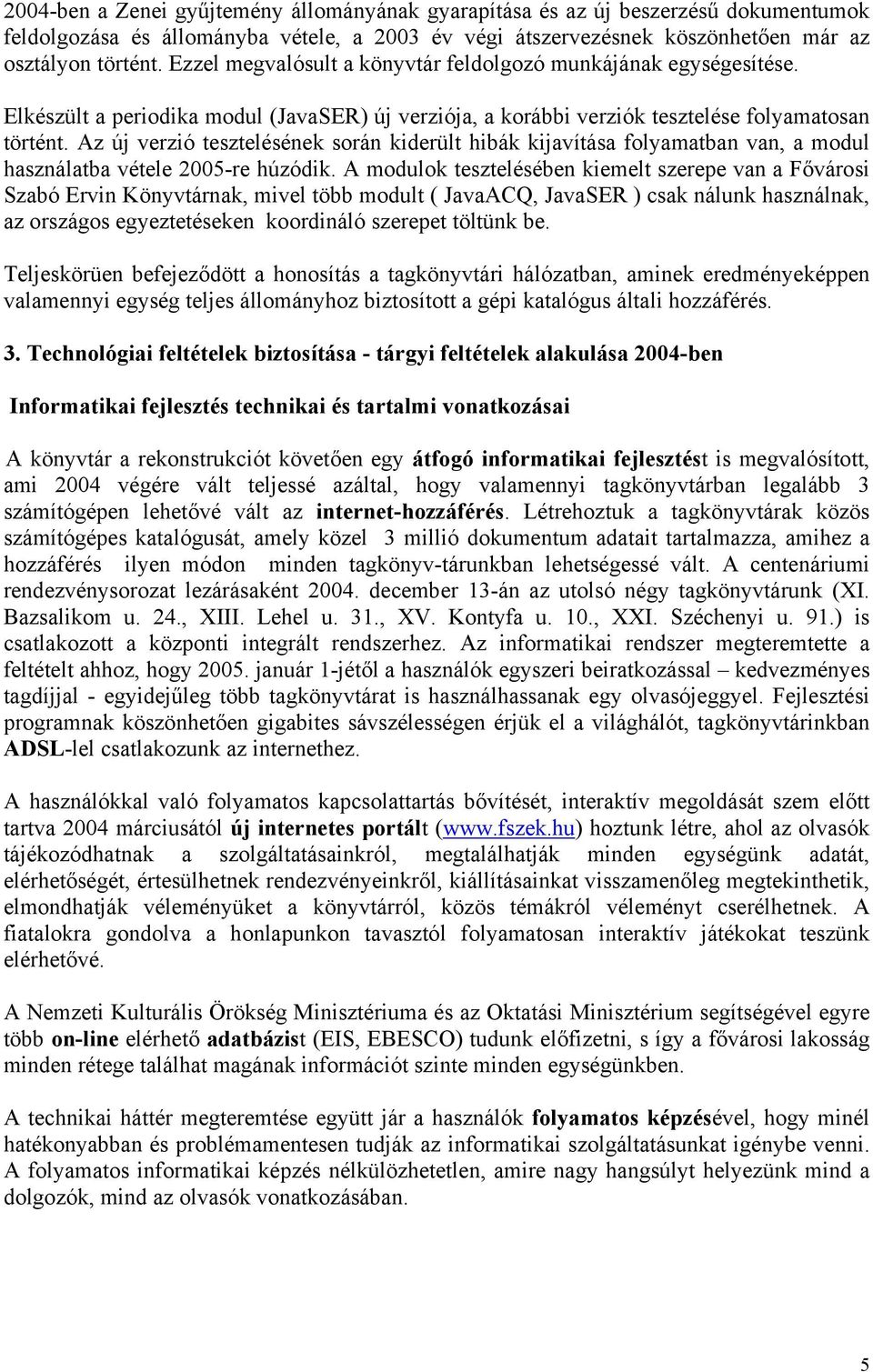 Az új verzió tesztelésének során kiderült hibák kijavítása folyamatban van, a modul használatba vétele 2005-re húzódik.