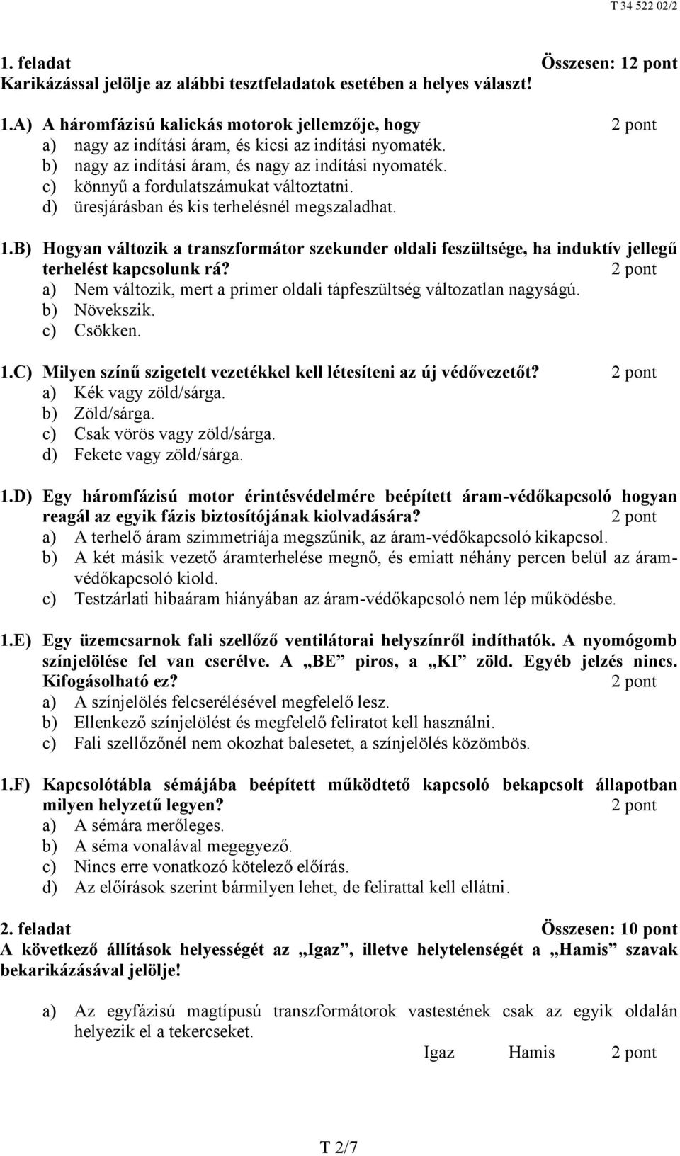 B) Hogyan változik a transzformátor szekunder oldali feszültsége, ha induktív jellegű terhelést kapcsolunk rá? a) Nem változik, mert a primer oldali tápfeszültség változatlan nagyságú. b) Növekszik.