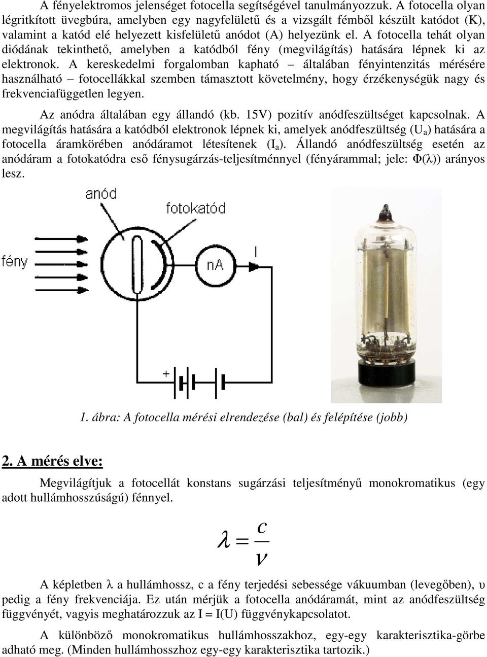 A fotocella tehát olyan diódának tekinthető, amelyben a katódból fény (megvilágítás) hatására lépnek ki az elektronok.