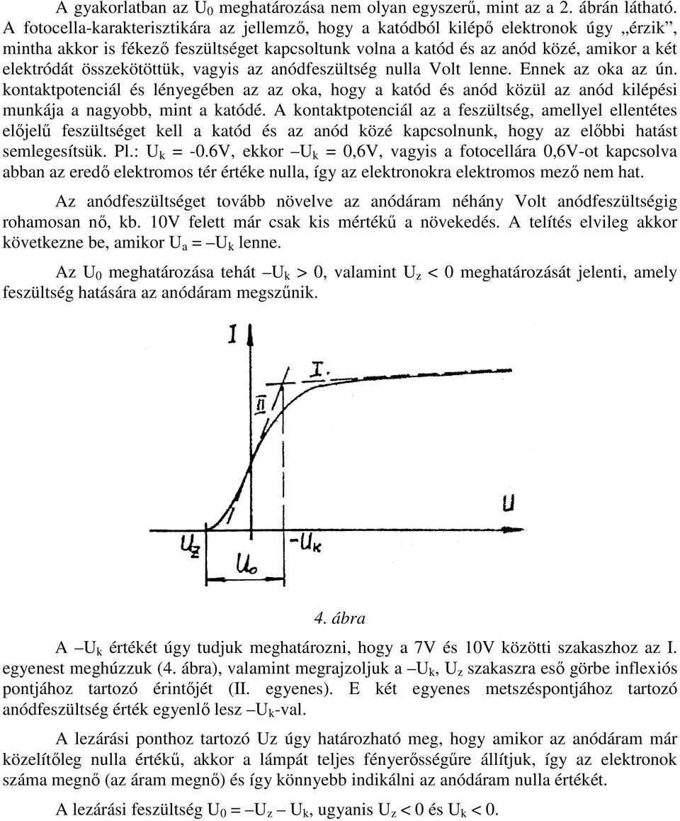 összekötöttük, vagyis az anódfeszültség nulla Volt lenne. Ennek az oka az ún. kontaktpotenciál és lényegében az az oka, hogy a katód és anód közül az anód kilépési munkája a nagyobb, mint a katódé.