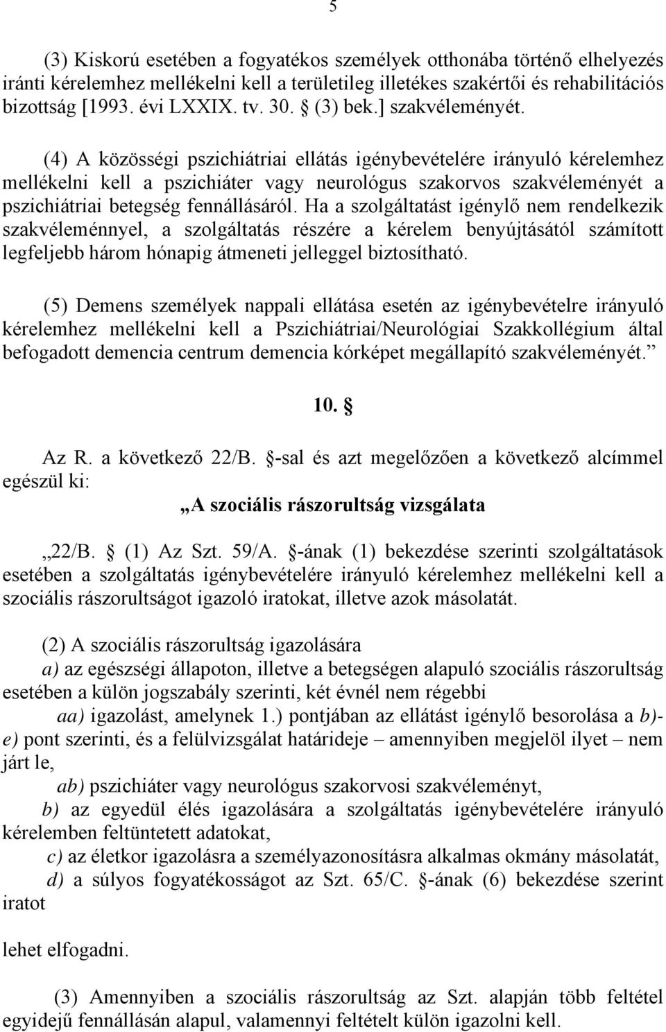 (4) A közösségi pszichiátriai ellátás igénybevételére irányuló kérelemhez mellékelni kell a pszichiáter vagy neurológus szakorvos szakvéleményét a pszichiátriai betegség fennállásáról.