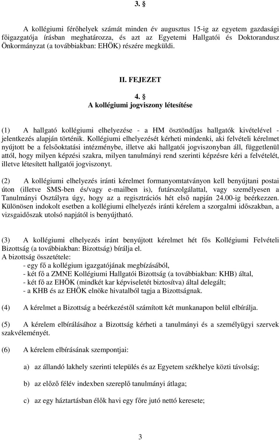 Kollégiumi elhelyezését kérheti mindenki, aki felvételi kérelmet nyújtott be a felsőoktatási intézménybe, illetve aki hallgatói jogviszonyban áll, függetlenül attól, hogy milyen képzési szakra,