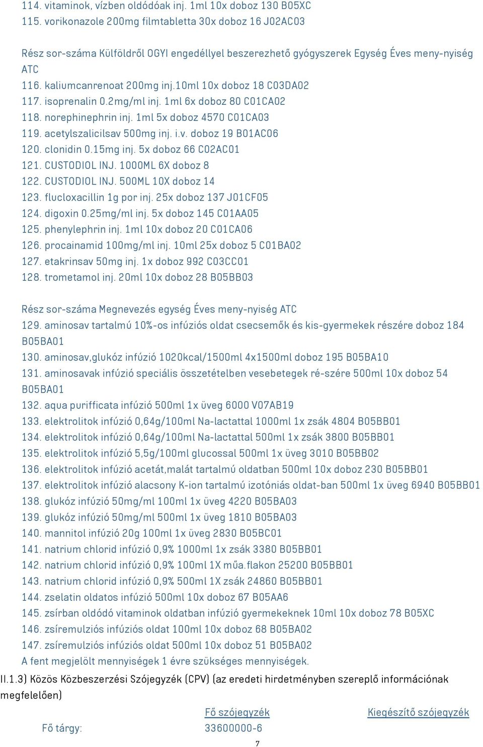 10ml 10x doboz 18 C03DA02 117. isoprenalin 0.2mg/ml inj. 1ml 6x doboz 80 C01CA02 118. norephinephrin inj. 1ml 5x doboz 4570 C01CA03 119. acetylszalicilsav 500mg inj. i.v. doboz 19 B01AC06 120.