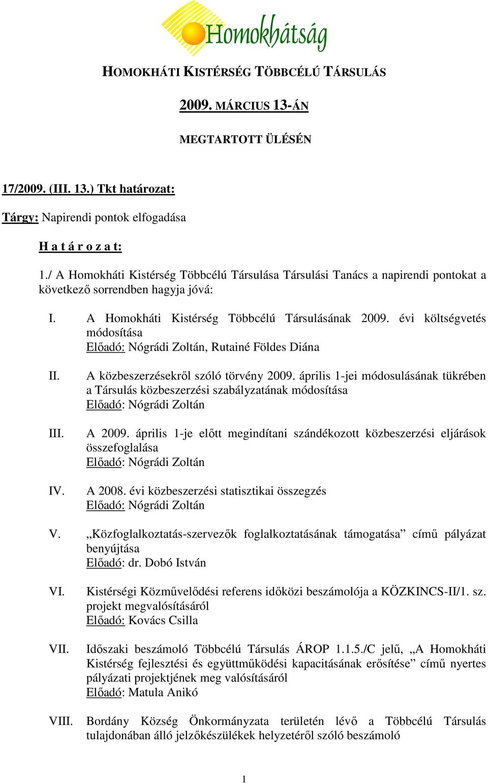 évi költségvetés módosítása Elıadó: Nógrádi Zoltán, Rutainé Földes Diána II. III. IV. A közbeszerzésekrıl szóló törvény 2009.