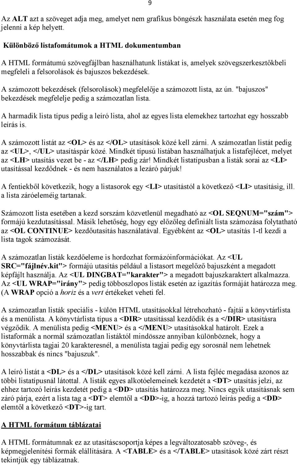 A számozott bekezdések (felsorolások) megfelelője a számozott lista, az ún. "bajuszos" bekezdések megfelelje pedig a számozatlan lista.