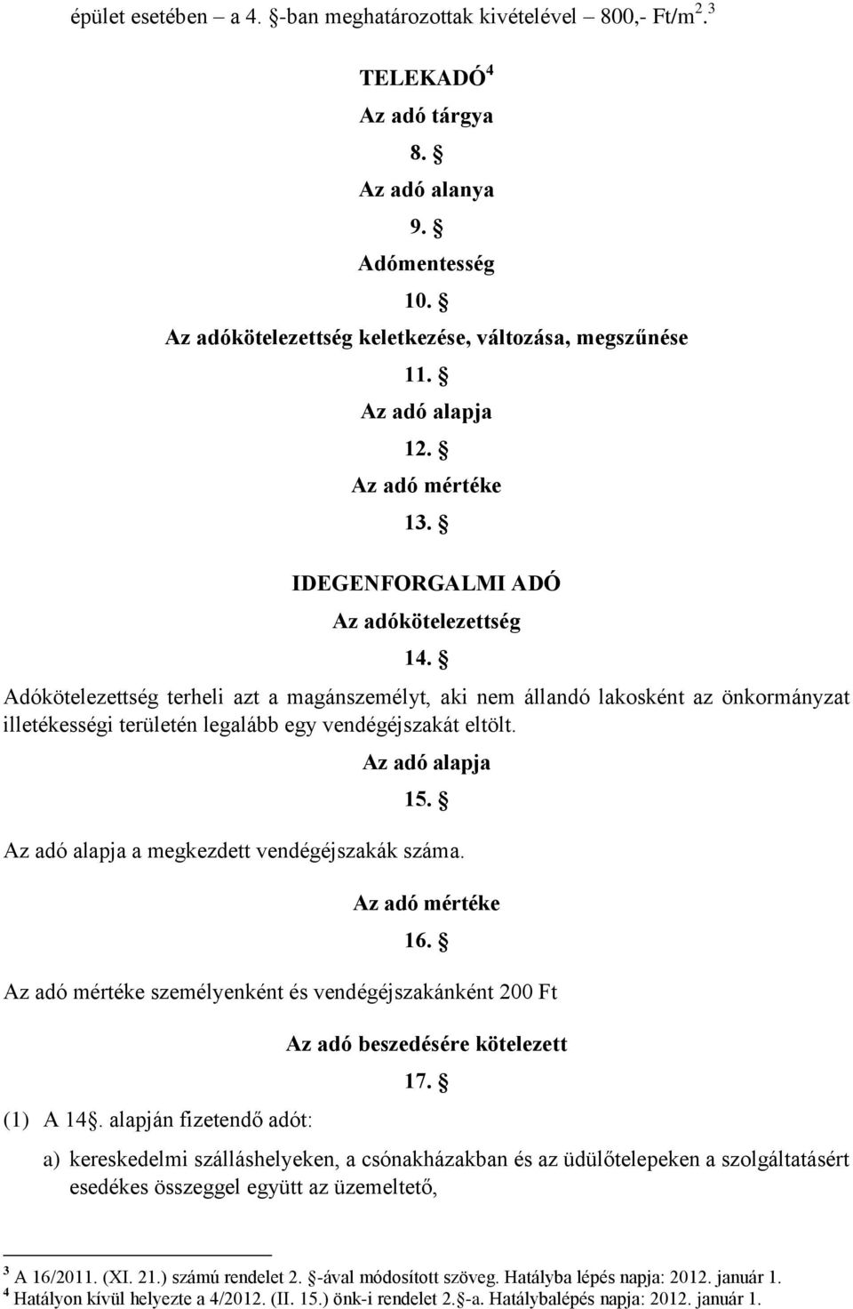 Adókötelezettség terheli azt a magánszemélyt, aki nem állandó lakosként az önkormányzat illetékességi területén legalább egy vendégéjszakát eltölt. Az adó alapja 15.