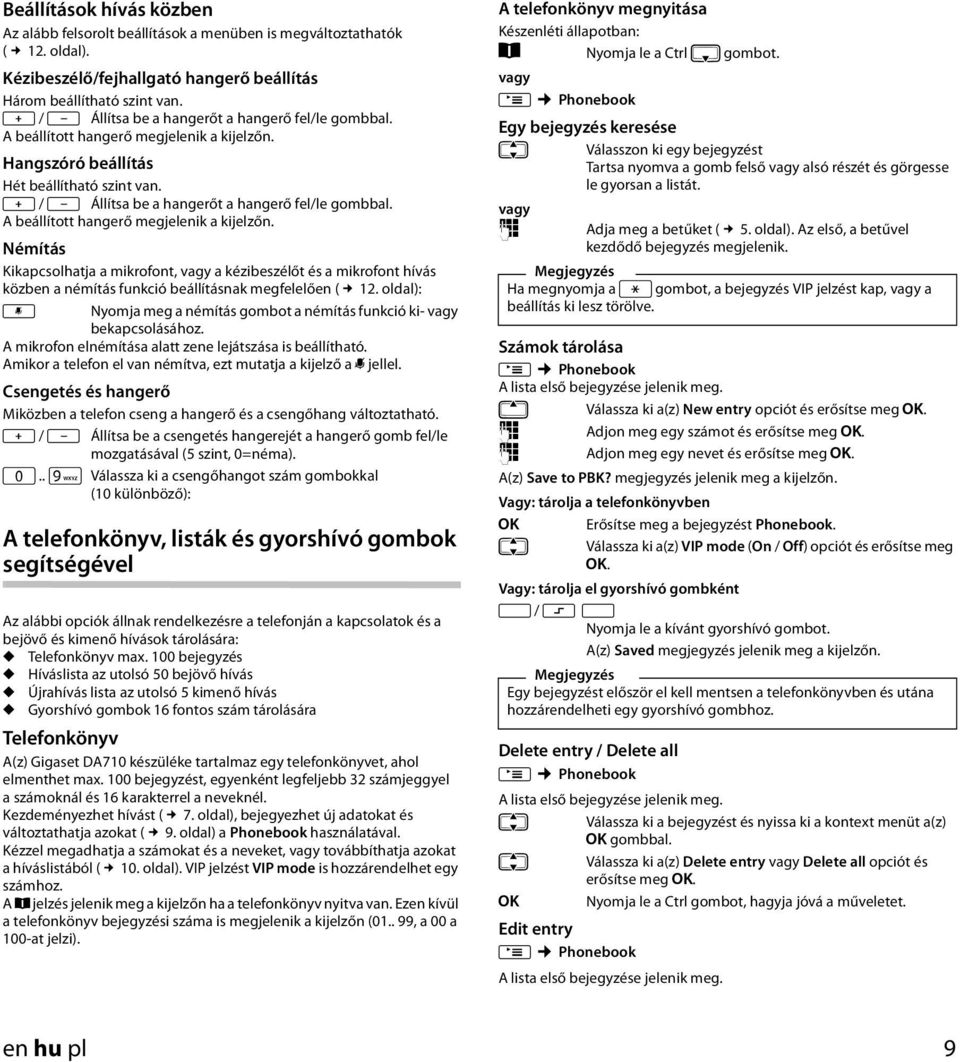 A beállított hangerő megjelenik a kijelzőn. Némítás Kikapcsolhatja a mikrofont, a kézibeszélőt és a mikrofont hívás közben a némítás funkció beállításnak megfelelően ( 2.