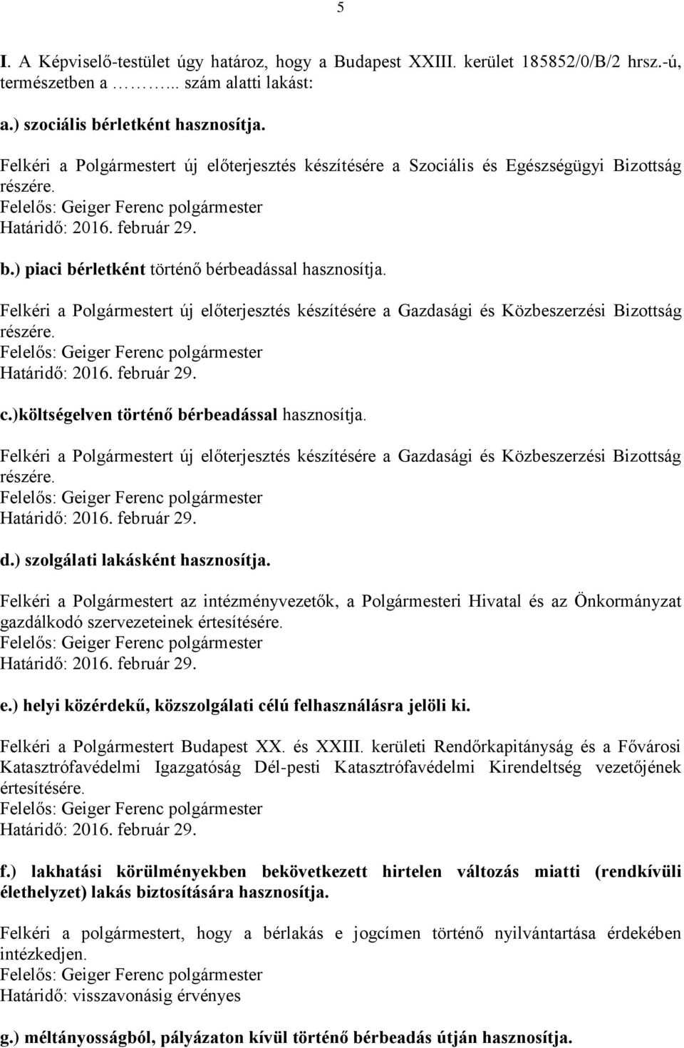 Felkéri a Polgármestert új előterjesztés készítésére a Gazdasági és Közbeszerzési Bizottság részére. c.)költségelven történő bérbeadással hasznosítja.