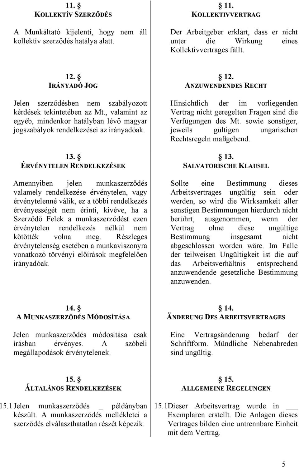 , valamint az egyéb, mindenkor hatályban lévő magyar jogszabályok rendelkezései az irányadóak. 13.