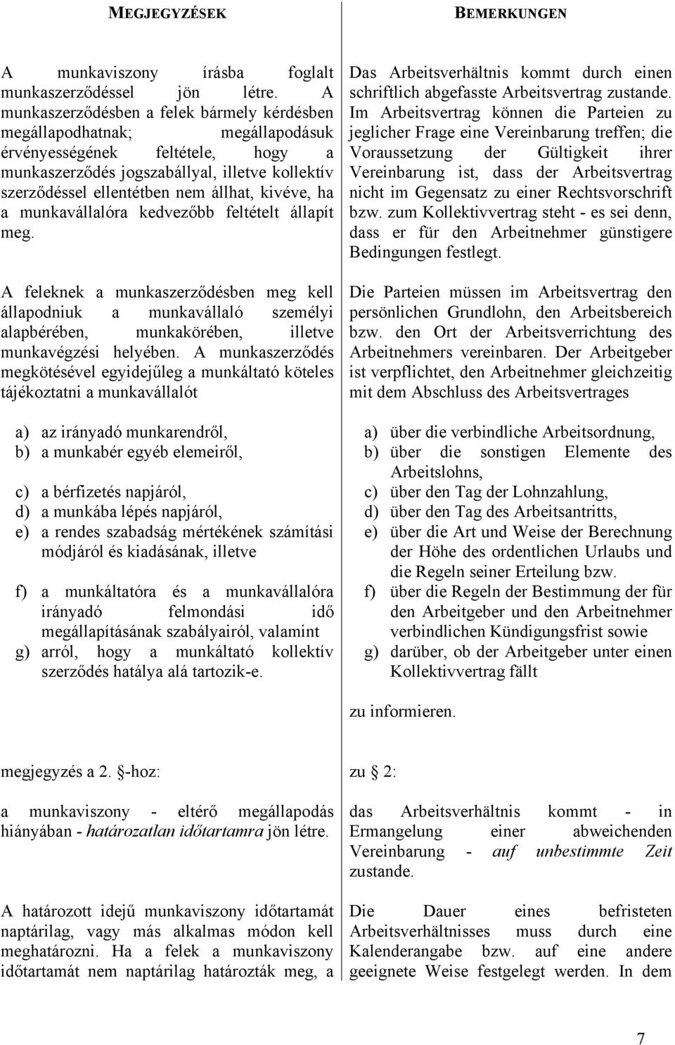 kivéve, ha a munkavállalóra kedvezőbb feltételt állapít meg. A feleknek a munkaszerződésben meg kell állapodniuk a munkavállaló személyi alapbérében, munkakörében, illetve munkavégzési helyében.