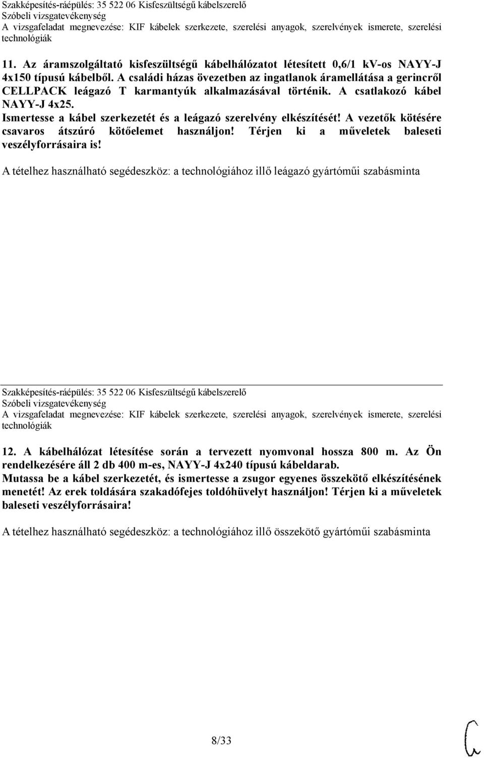 Ismertesse a kábel szerkezetét és a leágazó szerelvény elkészítését! A vezetők kötésére csavaros átszúró kötőelemet használjon! Térjen ki a műveletek baleseti veszélyforrásaira is!