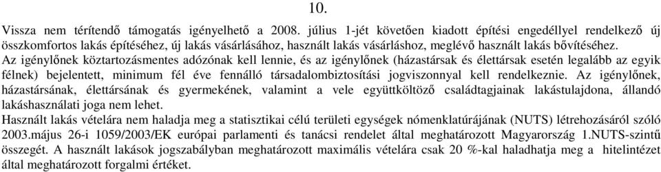 Az igénylőnek köztartozásmentes adózónak kell lennie, és az igénylőnek (házastársak és élettársak esetén legalább az egyik félnek) bejelentett, minimum fél éve fennálló társadalombiztosítási