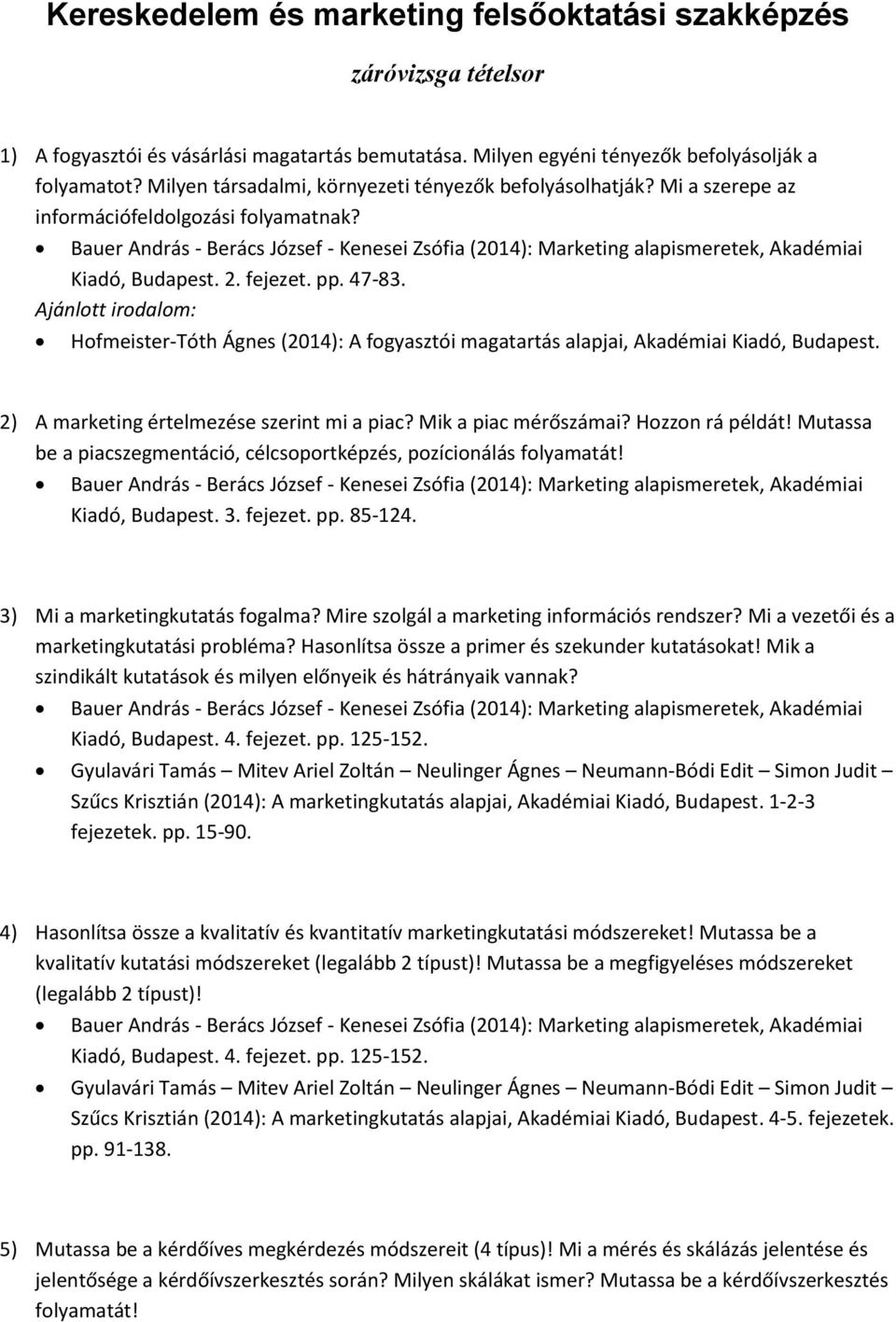 Ajánlott irodalom: Hofmeister-Tóth Ágnes (2014): A fogyasztói magatartás alapjai, Akadémiai Kiadó, Budapest. 2) A marketing értelmezése szerint mi a piac? Mik a piac mérőszámai? Hozzon rá példát!