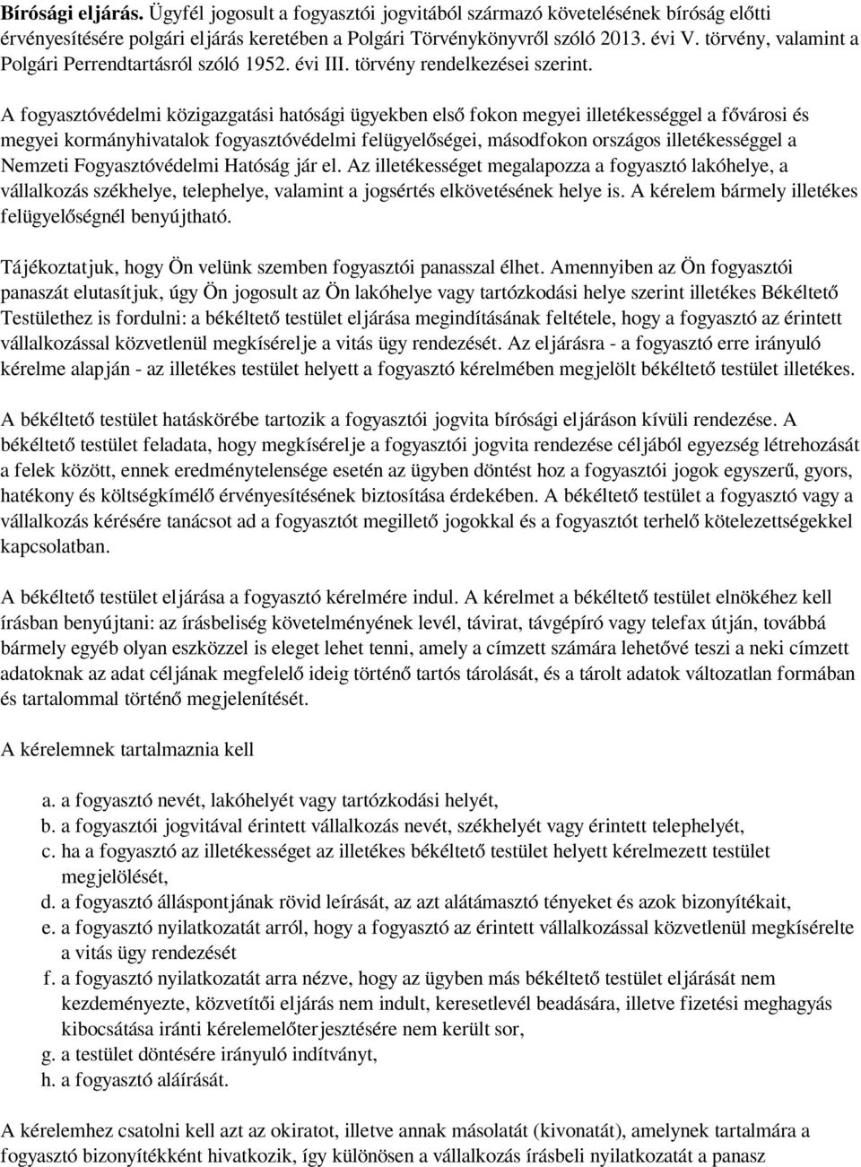 A fogyasztóvédelmi közigazgatási hatósági ügyekben első fokon megyei illetékességgel a fővárosi és megyei kormányhivatalok fogyasztóvédelmi felügyelőségei, másodfokon országos illetékességgel a