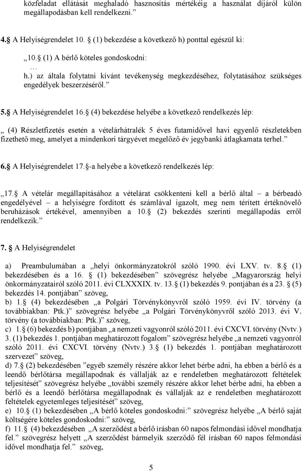 (4) bekezdése helyébe a következő rendelkezés lép: (4) Részletfizetés esetén a vételárhátralék 5 éves futamidővel havi egyenlő részletekben fizethető meg, amelyet a mindenkori tárgyévet megelőző év