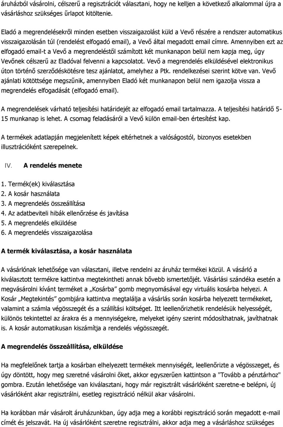 Amennyiben ezt az elfogadó email-t a Vevő a megrendeléstől számított két munkanapon belül nem kapja meg, úgy Vevőnek célszerű az Eladóval felvenni a kapcsolatot.