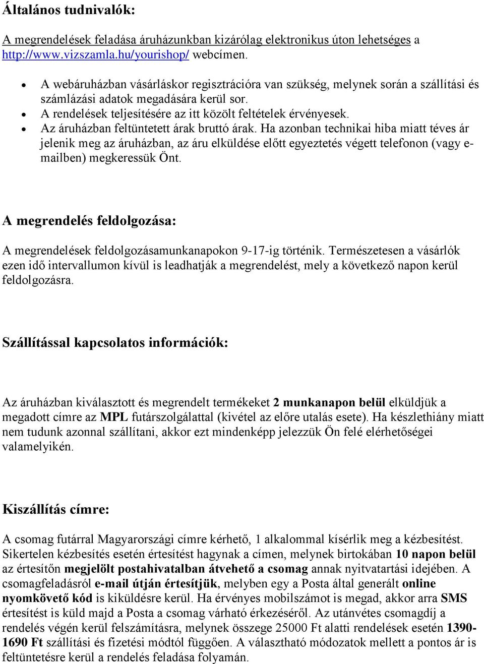Az áruházban feltüntetett árak bruttó árak. Ha azonban technikai hiba miatt téves ár jelenik meg az áruházban, az áru elküldése előtt egyeztetés végett telefonon (vagy e- mailben) megkeressük Önt.