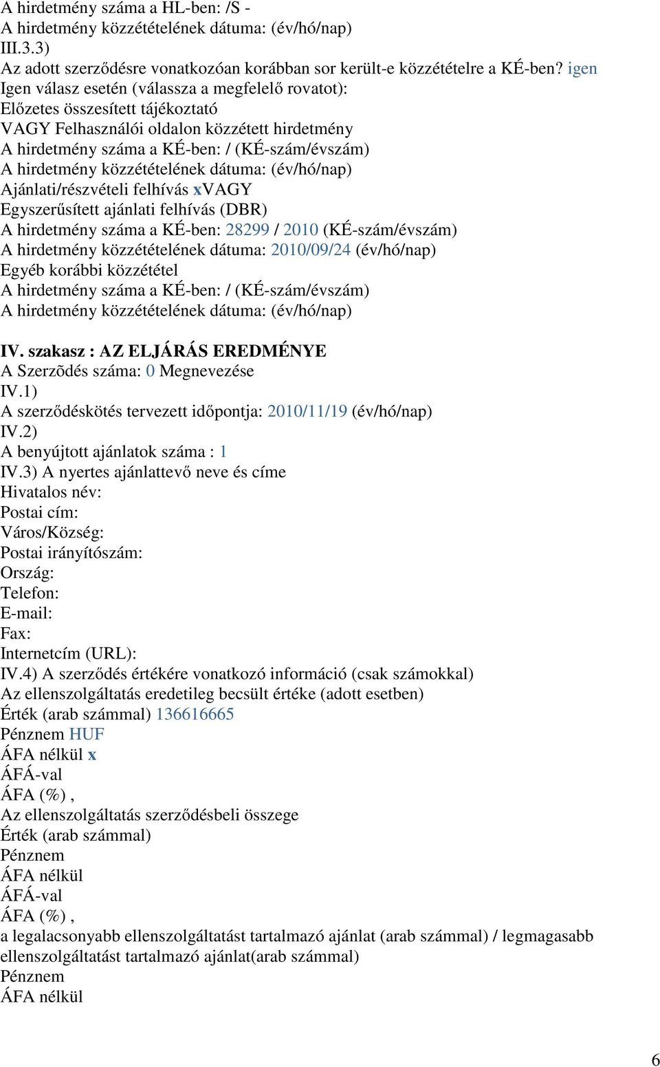 Ajánlati/részvételi felhívás xvagy Egyszerősített ajánlati felhívás (DBR) A hirdetmény száma a KÉ-ben: 28299 / 2010 (KÉ-szám/évszám) A hirdetmény közzétételének dátuma: 2010/09/24 (év/hó/nap) Egyéb