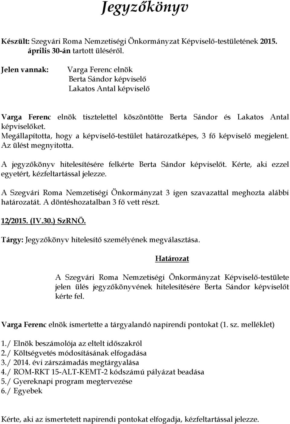 Megállapította, hogy a képviselő-testület határozatképes, 3 fő képviselő megjelent. Az ülést megnyitotta. A jegyzőkönyv hitelesítésére felkérte Berta Sándor képviselőt.