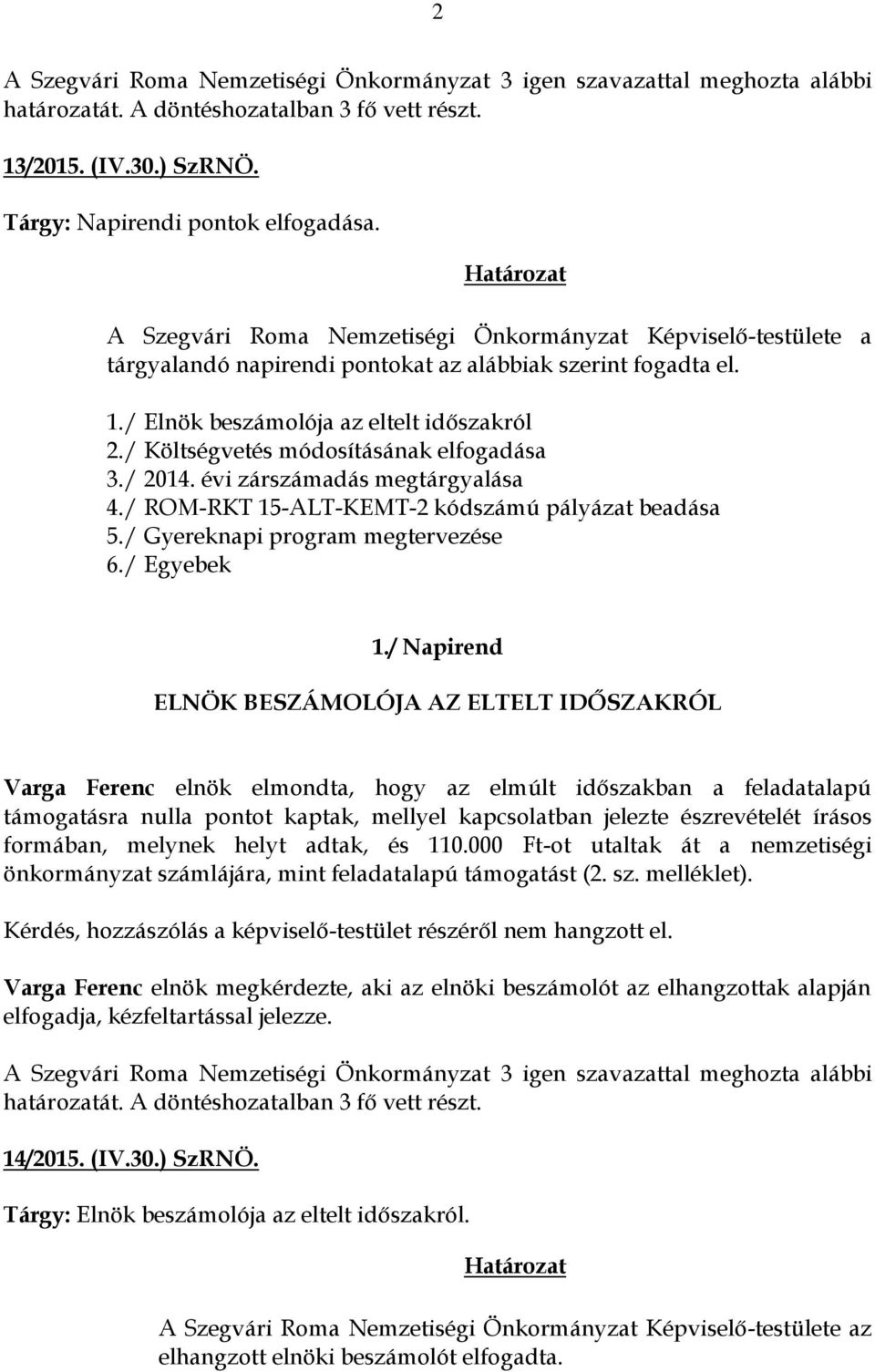 / Napirend ELNÖK BESZÁMOLÓJA AZ ELTELT IDŐSZAKRÓL Varga Ferenc elnök elmondta, hogy az elmúlt időszakban a feladatalapú támogatásra nulla pontot kaptak, mellyel kapcsolatban jelezte észrevételét