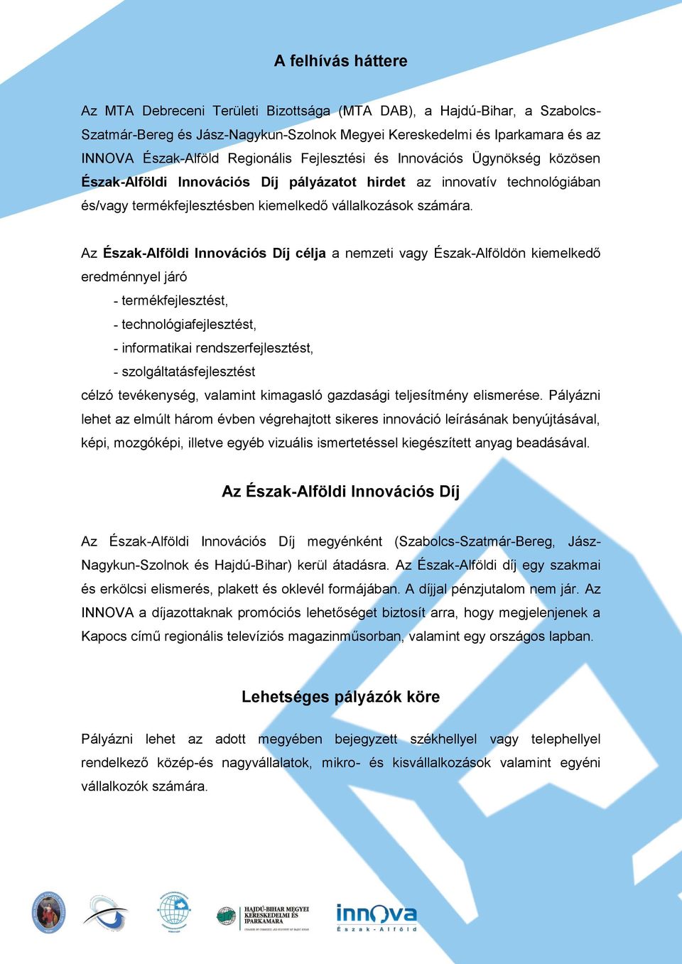 Az Észak-Alföldi Innovációs Díj célja a nemzeti vagy Észak-Alföldön kiemelkedő eredménnyel járó - termékfejlesztést, - technológiafejlesztést, - informatikai rendszerfejlesztést, -