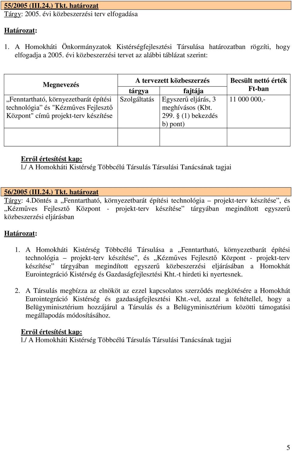 tárgya fajtája Szolgáltatás Egyszerő eljárás, 3 meghívásos (Kbt. 299. (1) bekezdés b) pont) Becsült nettó érték Ft-ban 11 000 000,- 56/2005 (III.24.) Tkt. határozat Tárgy: 4.