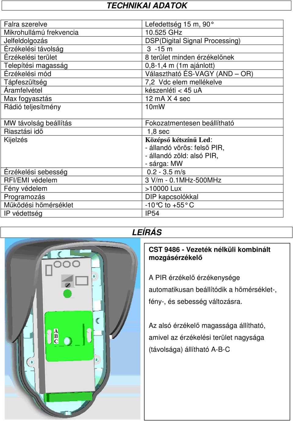 ÉS-VAGY (AND OR) Tápfeszültség 7,2 Vdc elem mellékelve Áramfelvétel készenléti < 45 ua Max fogyasztás 12 ma X 4 sec Rádió teljesítmény 10mW MW távolság beállítás Riasztási idı Kijelzés Érzékelési