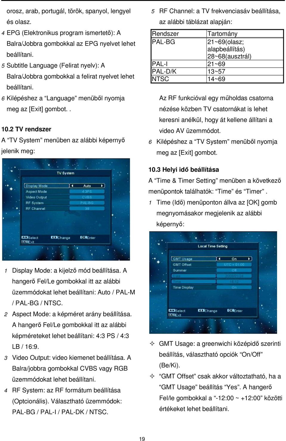 2 TV rendszer A TV System menüben az alábbi képernyő jelenik meg: 5 RF Channel: a TV frekvenciasáv beállítása, az alábbi táblázat alapján: Rendszer PAL-BG PAL-I 21~69 PAL-D/K 13~57 NTSC 14~69