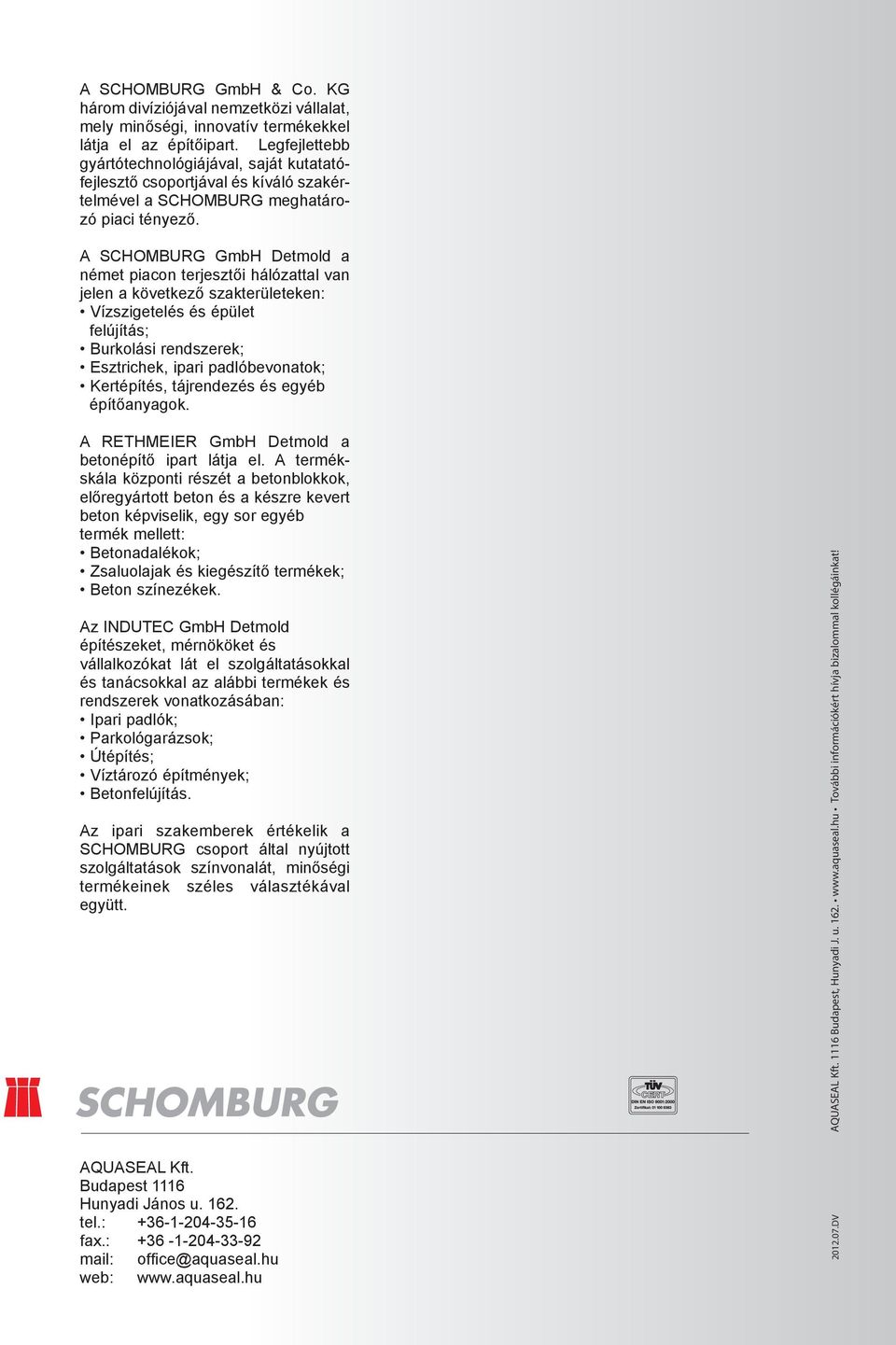 A SCHOMBURG GmbH Detmold a német piacon terjesztői hálózattal van jelen a következő szakterületeken: Vízszigetelés és épület felújítás; Burkolási rendszerek; Esztrichek, ipari padlóbevonatok;