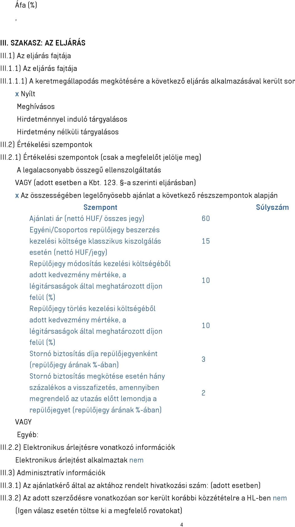 -a szerinti eljárásban) Az összességében legelőnyösebb ajánlat a következő részszempontok alapján Szempont Súlyszám Ajánlati ár (nettó HUF/ összes jegy) 60 Egyéni/Csoportos repülőjegy beszerzés