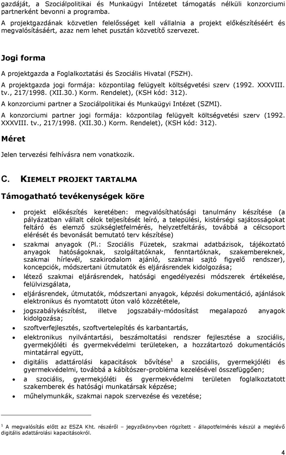 Jogi forma A projektgazda a Foglalkoztatási és Szociális Hivatal (FSZH). A projektgazda jogi formája: központilag felügyelt költségvetési szerv (1992. XXXVIII. tv., 217/1998. (XII.30.) Korm.