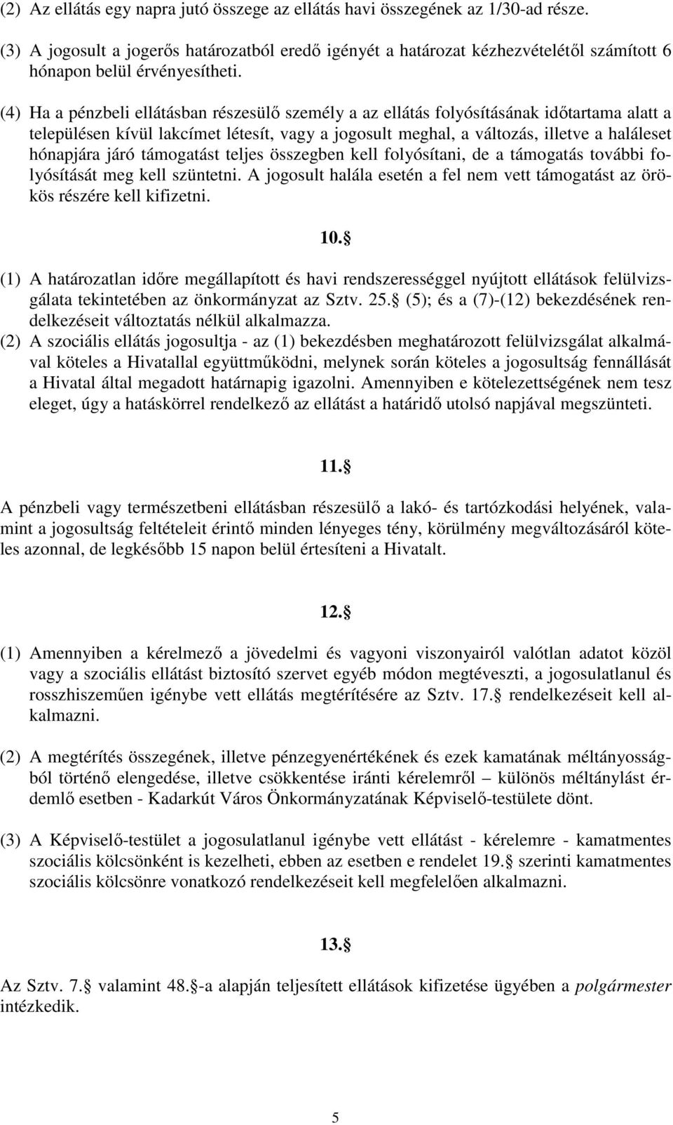 (4) Ha a pénzbeli ellátásban részesülő személy a az ellátás folyósításának időtartama alatt a településen kívül lakcímet létesít, vagy a jogosult meghal, a változás, illetve a haláleset hónapjára