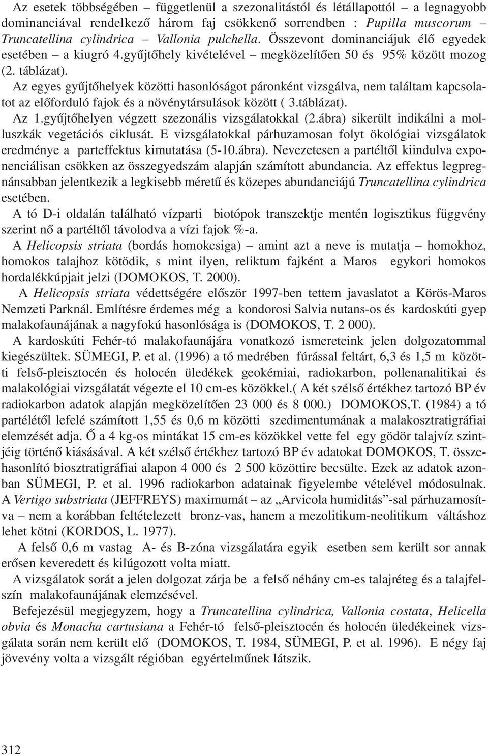 Az egyes gyûjtõhelyek közötti hasonlóságot páronként vizsgálva, nem találtam kapcsolatot az elõforduló fajok és a növénytársulások között ( 3.táblázat). Az 1.