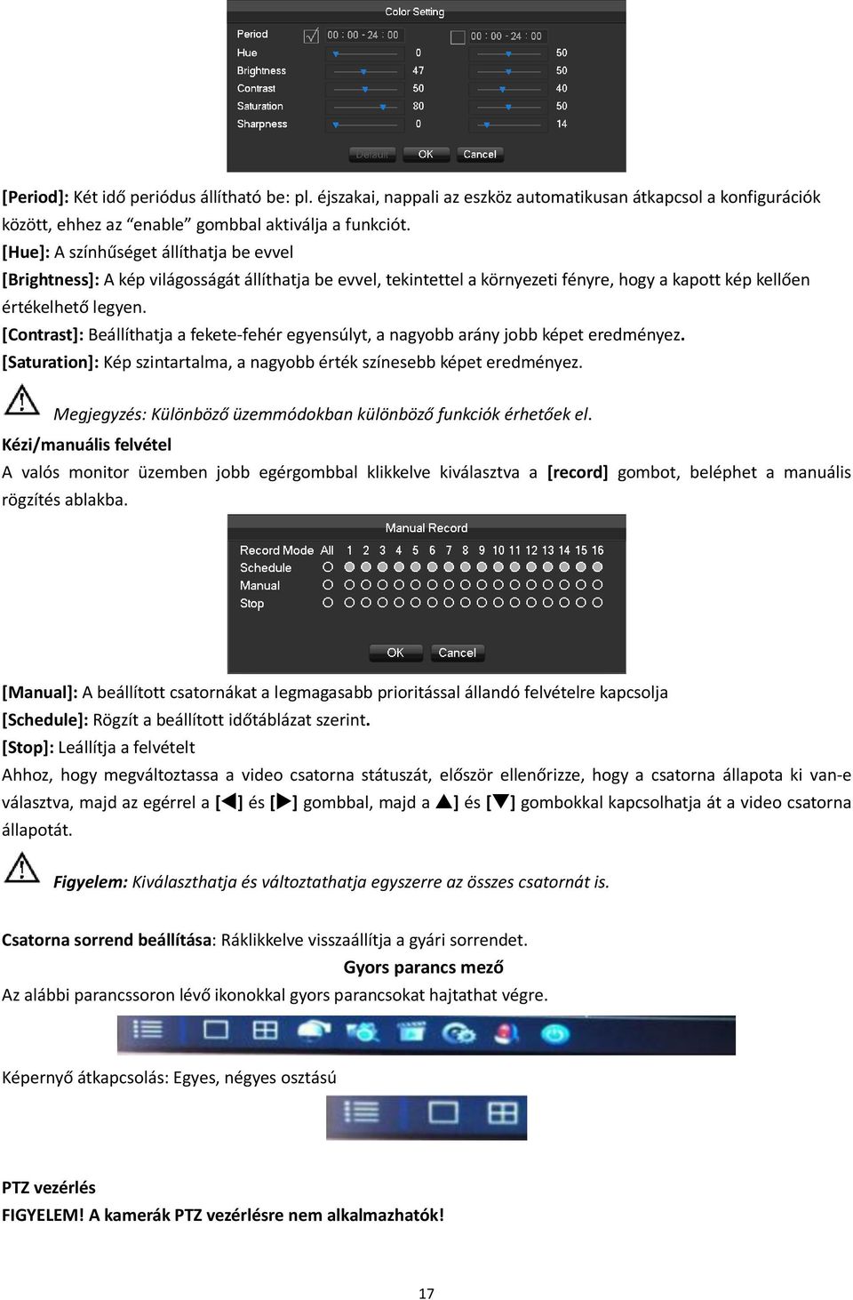 [Contrast]: Beállíthatja a fekete-fehér egyensúlyt, a nagyobb arány jobb képet eredményez. [Saturation]: Kép szintartalma, a nagyobb érték színesebb képet eredményez.