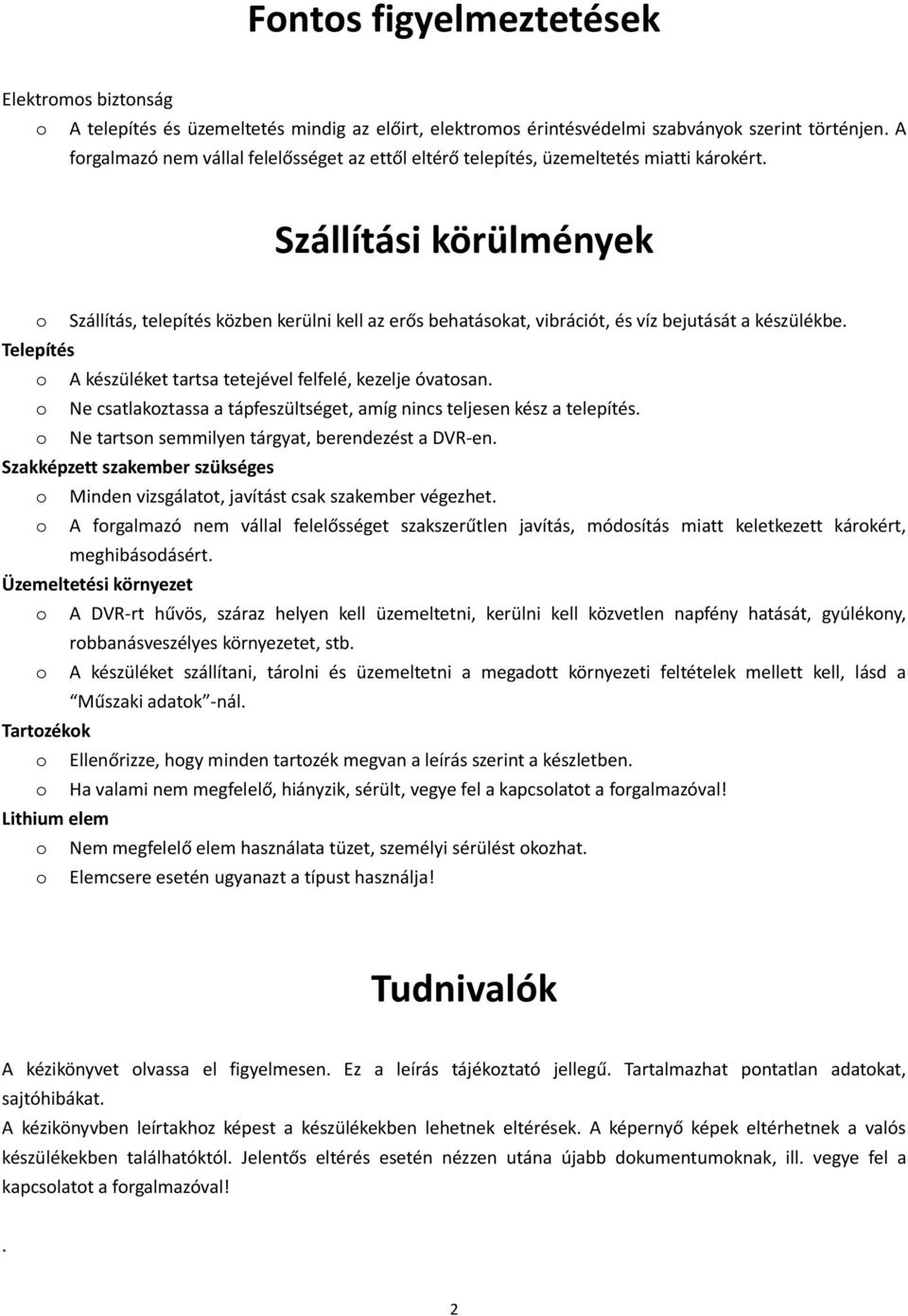 Szállítási körülmények o Szállítás, telepítés közben kerülni kell az erős behatásokat, vibrációt, és víz bejutását a készülékbe. Telepítés o A készüléket tartsa tetejével felfelé, kezelje óvatosan.