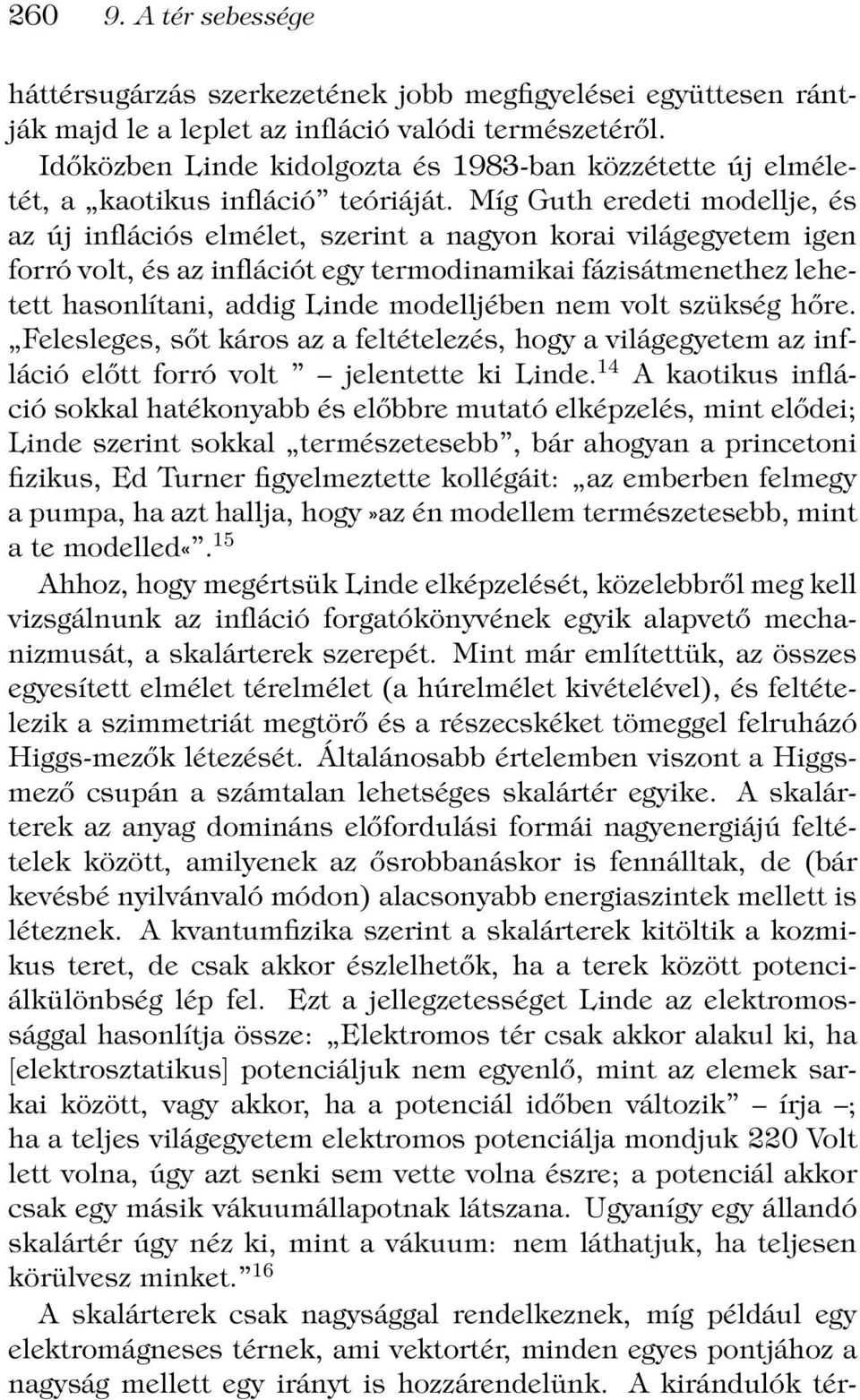 Míg Guth eredeti modellje, és az új inflációs elmélet, szerint a nagyon korai világegyetem igen forró volt,és az inflációt egy termodinamikai fázisátmenethez lehetett hasonlítani, addig Linde