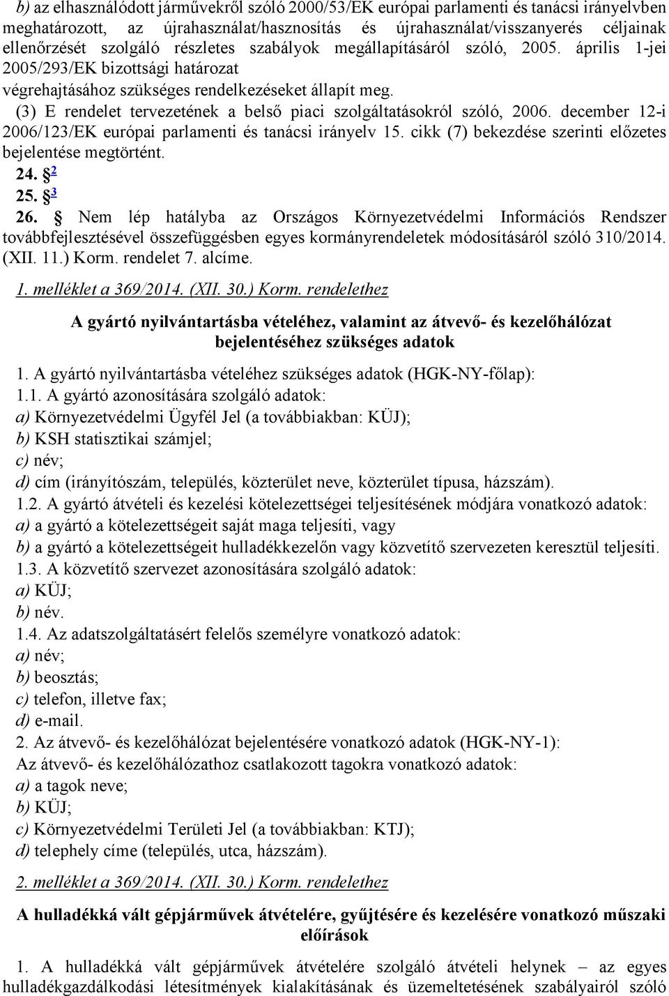 (3) E rendelet tervezetének a belső piaci szolgáltatásokról szóló, 2006. december 12-i 2006/123/EK európai parlamenti és tanácsi irányelv 15.