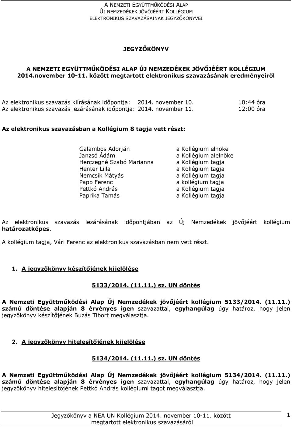 12:00 óra Az elektronikus szavazásban a Kollégium 8 tagja vett részt: Galambos Adorján Janzsó Ádám Herczegné Szabó Marianna Henter Lilla Nemcsik Mátyás Papp Ferenc Pettkó András Paprika Tamás a