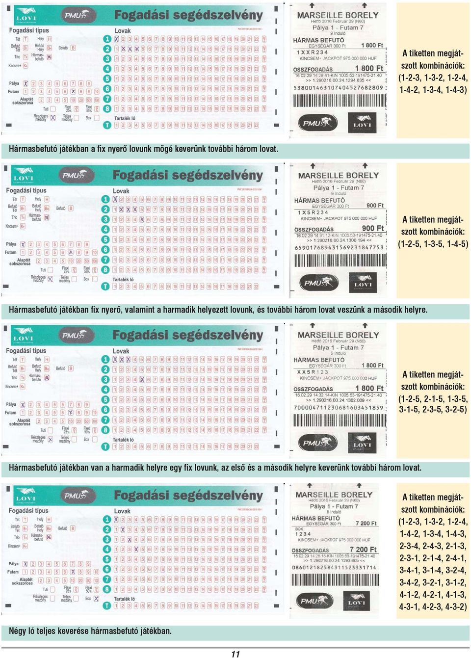 (1-2-5, 2-1-5, 1-3-5, 3-1-5, 2-3-5, 3-2-5) Hármasbefutó játékban van a harmadik helyre egy fix lovunk, az első és a második helyre keverünk további három lovat.