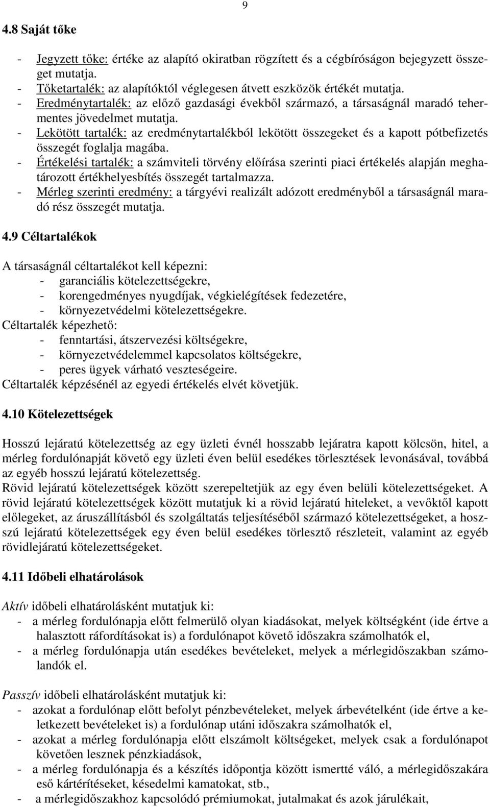 - Lekötött tartalék: az eredménytartalékból lekötött összegeket és a kapott pótbefizetés összegét foglalja magába.