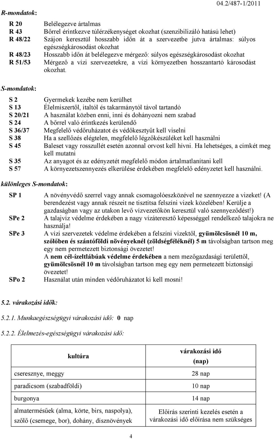 okozhat Hosszabb időn át belélegezve mérgező: súlyos egészségkárosodást okozhat Mérgező a vízi szervezetekre, a vízi környezetben hosszantartó károsodást okozhat.