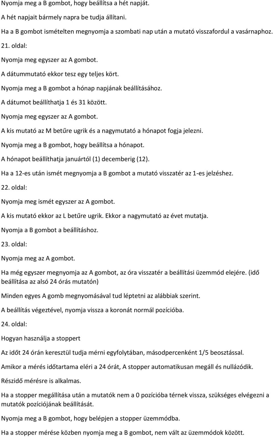 Nyomja meg egyszer az A gombot. A kis mutató az M betűre ugrik és a nagymutató a hónapot fogja jelezni. Nyomja meg a B gombot, hogy beállítsa a hónapot.