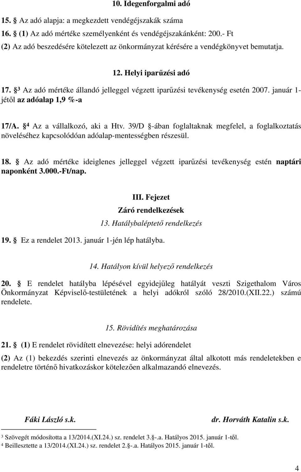 január 1- jétől az adóalap 1,9 %-a 17/A. 4 Az a vállalkozó, aki a Htv. 39/D -ában foglaltaknak megfelel, a foglalkoztatás növeléséhez kapcsolódóan adóalap-mentességben részesül. 18.